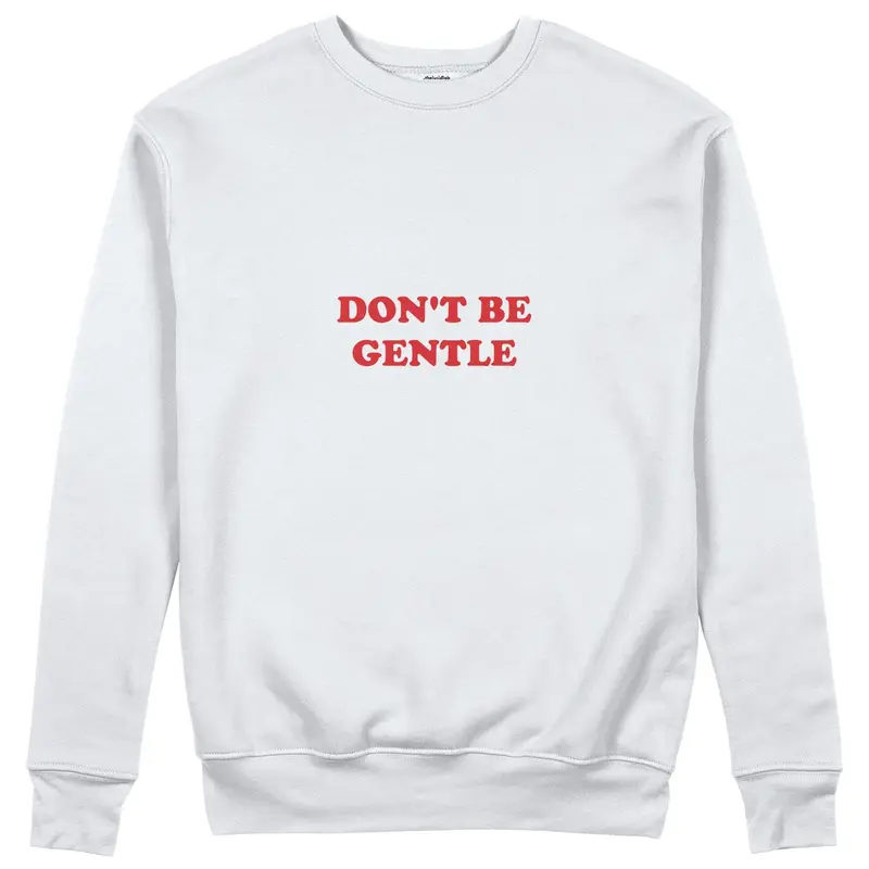 Don't Be Gentle Sweatshirt