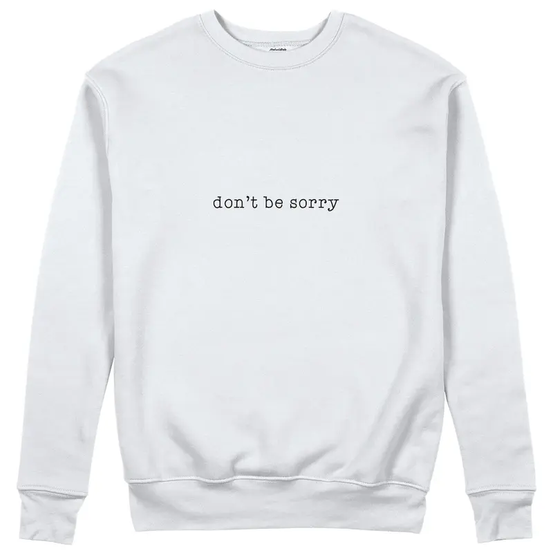 Don't Be Sorry Sweatshirt