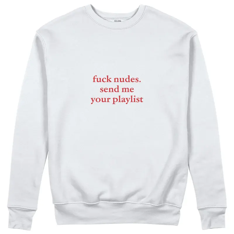 Fuck Nudes Send Me Your Playlist Sweatshirt
