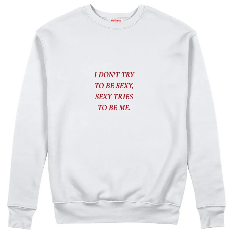 I Don't Try to Be Sexy, Sexy Tries to Be Me Sweatshirt