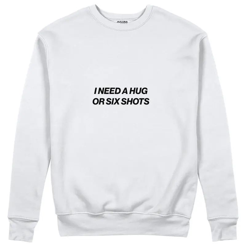 I Need a Hug or Six Shots Sweatshirt