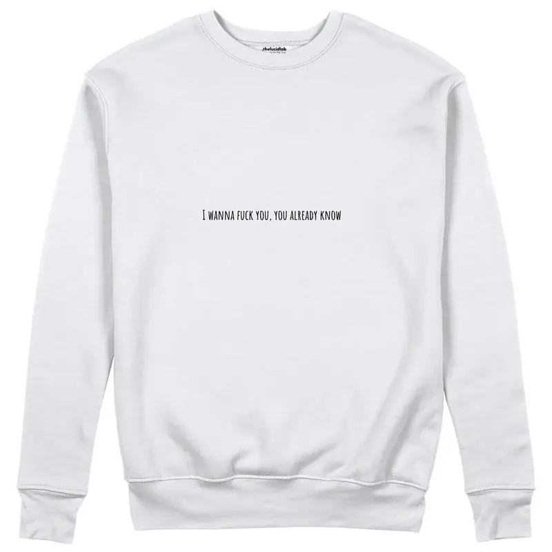 I Wanna Fuck You, You Already Know Sweatshirt