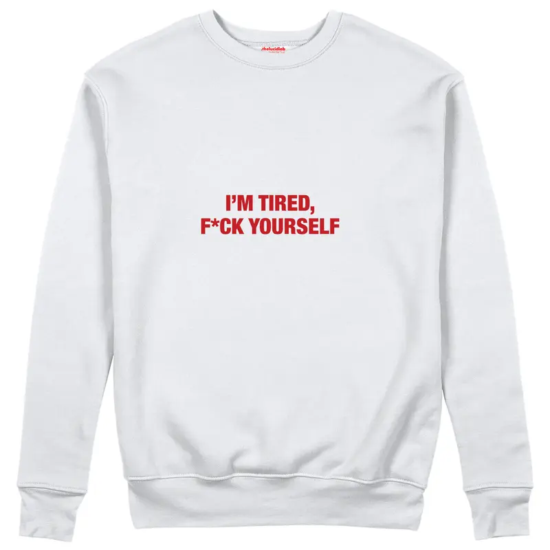 I'm Tired, Fuck Your Self Sweatshirt
