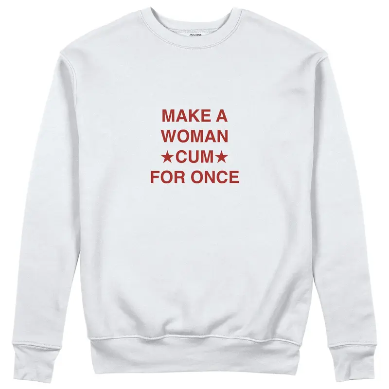 Make A Woman Cum For Once Sweatshirt